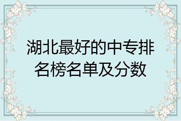 湖北最好的中专排名榜名单及分数