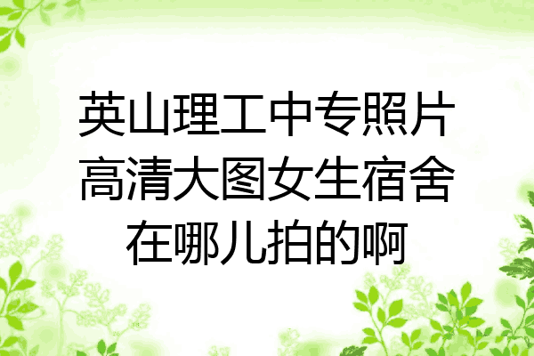 英山理工中专照片高清大图女生宿舍在哪儿拍的啊