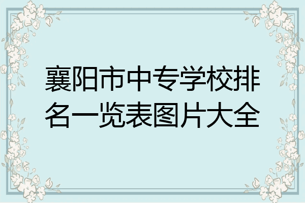 襄阳市中专学校排名一览表图片大全