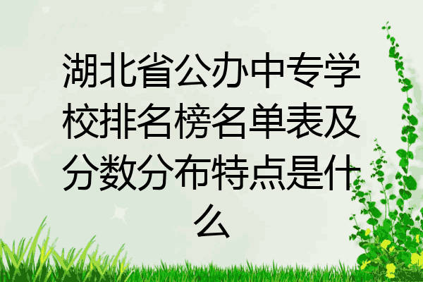 湖北省公办中专学校排名榜名单表及分数分布特点是什么