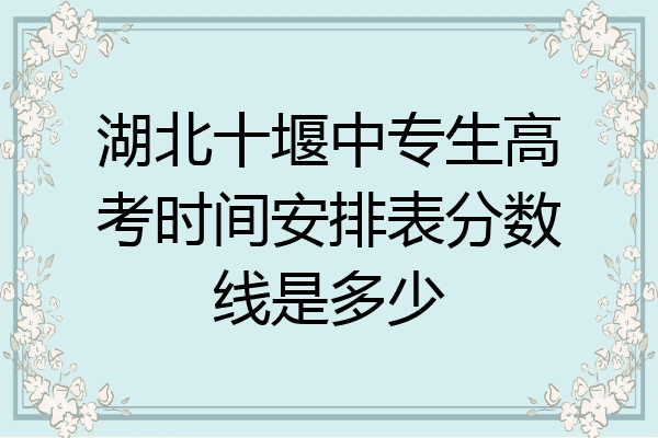 湖北十堰中专生高考时间安排表分数线是多少