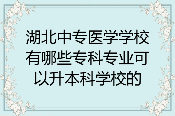 湖北中专医学学校有哪些专科专业可以升本科学校的