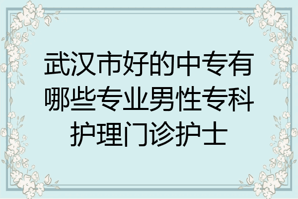 武汉市好的中专有哪些专业男性专科护理门诊护士