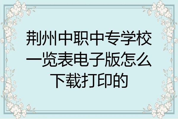 荆州中职中专学校一览表电子版怎么下载打印的