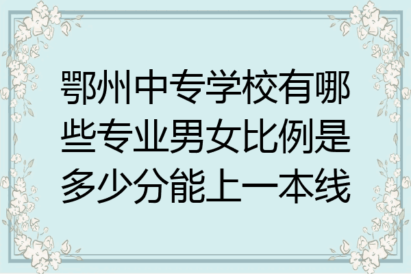 鄂州中专学校有哪些专业男女比例是多少分能上一本线