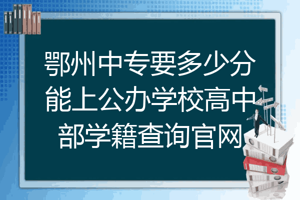 鄂州中专要多少分能上公办学校高中部学籍查询官网