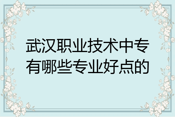 武汉职业技术中专有哪些专业好点的