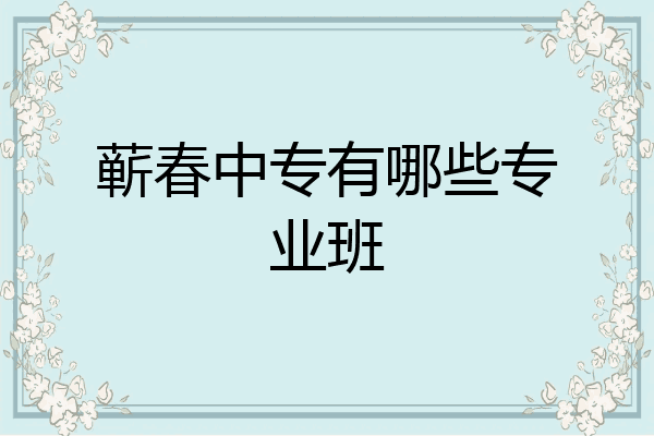 蕲春中专有哪些专业班