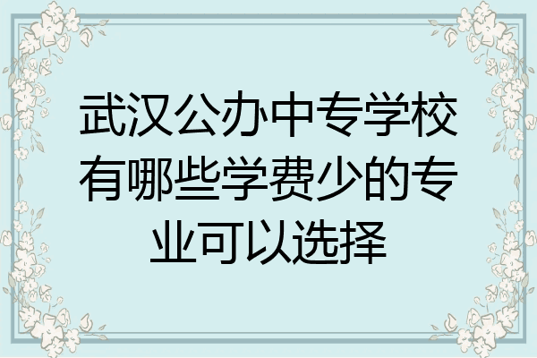 武汉公办中专学校有哪些学费少的专业可以选择