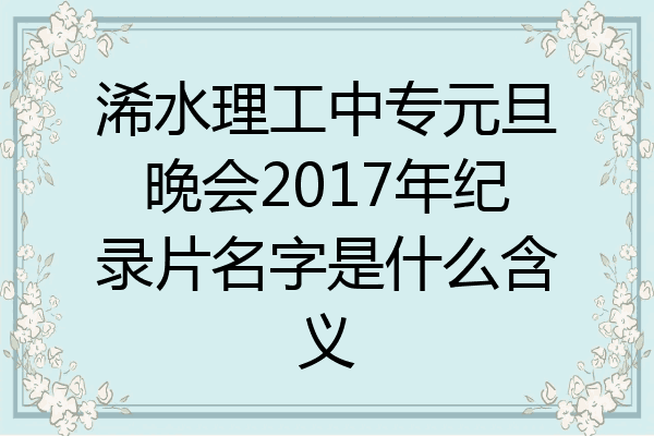 浠水理工中专元旦晚会2017年纪录片名字是什么含义