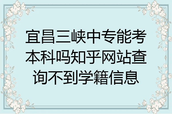 宜昌三峡中专能考本科吗知乎网站查询不到学籍信息