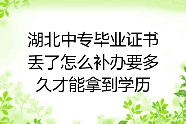 湖北中专毕业证书丢了怎么补办要多久才能拿到学历