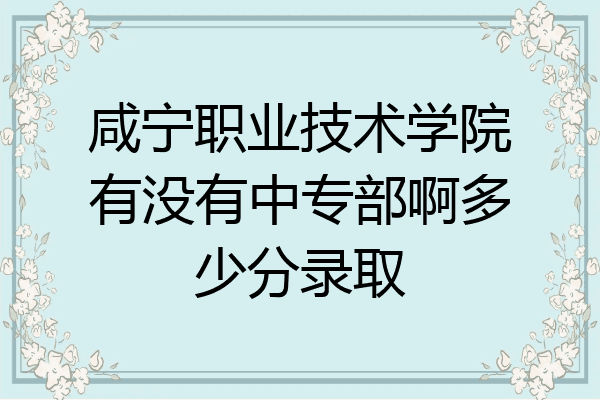咸宁职业技术学院有没有中专部啊多少分录取