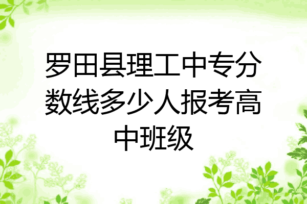 罗田县理工中专分数线多少人报考高中班级