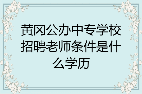 黄冈公办中专学校招聘老师条件是什么学历