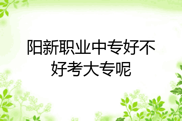 阳新职业中专好不好考大专呢