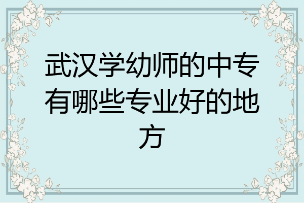 武汉学幼师的中专有哪些专业好的地方