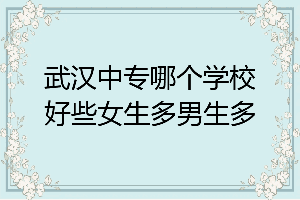 武汉中专哪个学校好些女生多男生多