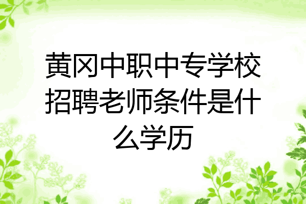 黄冈中职中专学校招聘老师条件是什么学历