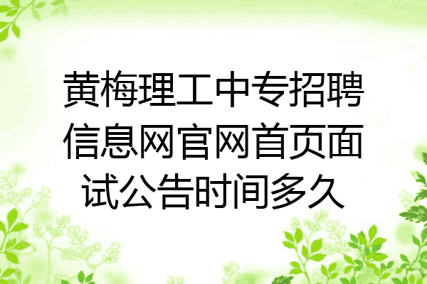 黄梅理工中专招聘信息网官网首页面试公告时间多久