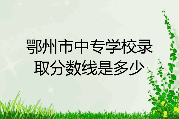 鄂州市中专学校录取分数线是多少