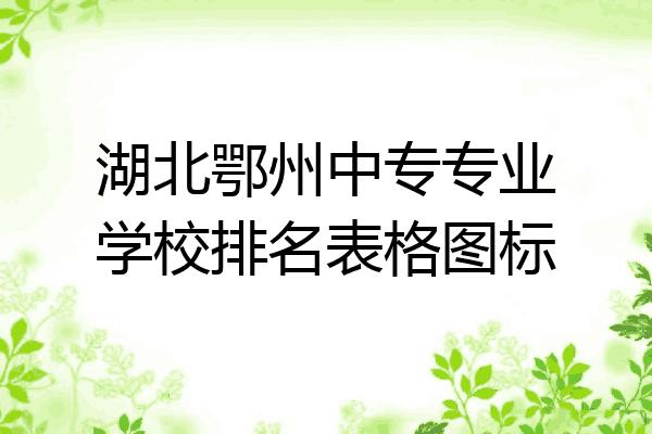 湖北鄂州中专专业学校排名表格图标