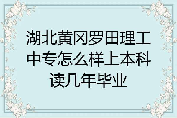 湖北黄冈罗田理工中专怎么样上本科读几年毕业