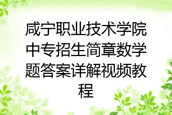 咸宁职业技术学院中专招生简章数学题答案详解视频教程