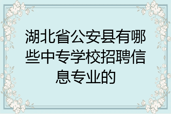 湖北省公安县有哪些中专学校招聘信息专业的