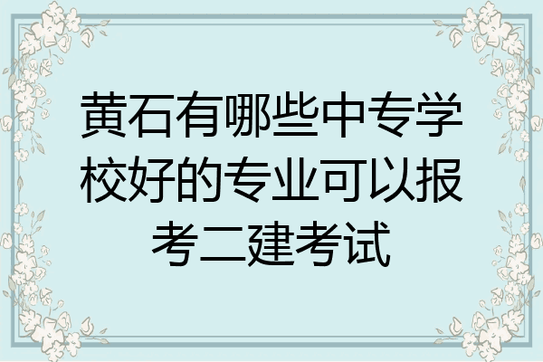 黄石有哪些中专学校好的专业可以报考二建考试