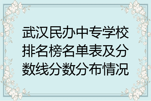 武汉民办中专学校排名榜名单表及分数线分数分布情况