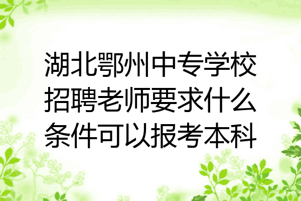 湖北鄂州中专学校招聘老师要求什么条件可以报考本科