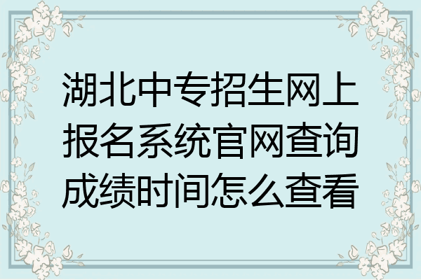 湖北中专招生网上报名系统官网查询成绩时间怎么查看
