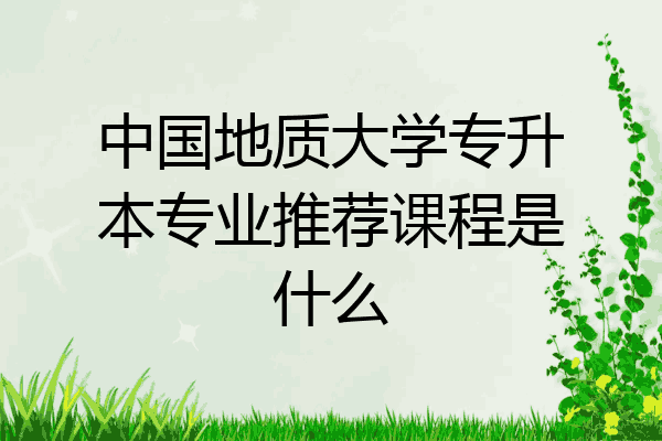 中国地质大学专升本专业推荐课程是什么