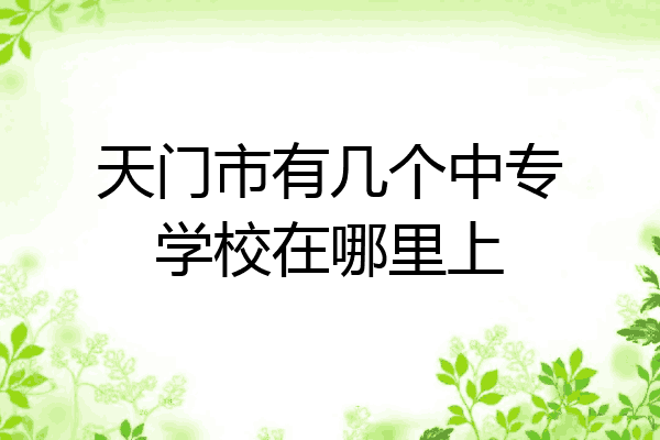 天门市有几个中专学校在哪里上