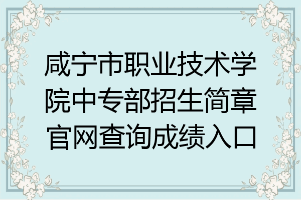 咸宁市职业技术学院中专部招生简章官网查询成绩入口