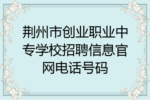 荆州市创业职业中专学校招聘信息官网电话号码