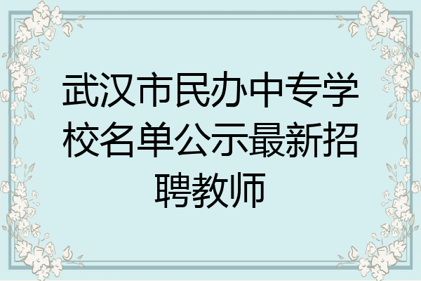 武汉市民办中专学校名单公示最新招聘教师
