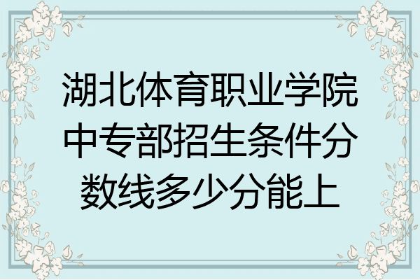 湖北体育职业学院中专部招生条件分数线多少分能上
