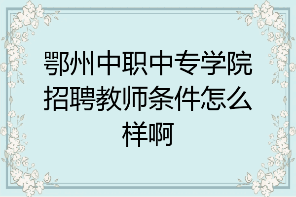 鄂州中职中专学院招聘教师条件怎么样啊