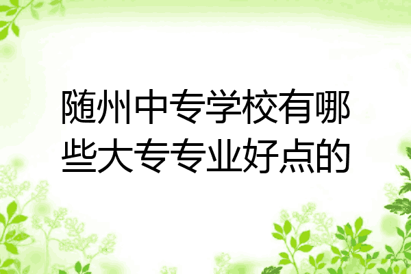 随州中专学校有哪些大专专业好点的