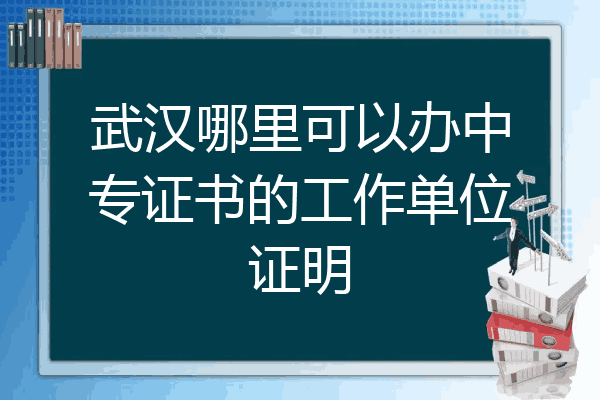 武汉哪里可以办中专证书的工作单位证明