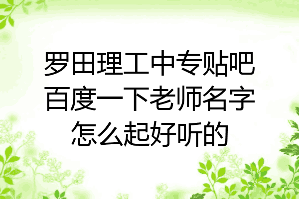 罗田理工中专贴吧百度一下老师名字怎么起好听的