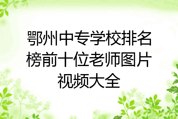 鄂州中专学校排名榜前十位老师图片视频大全
