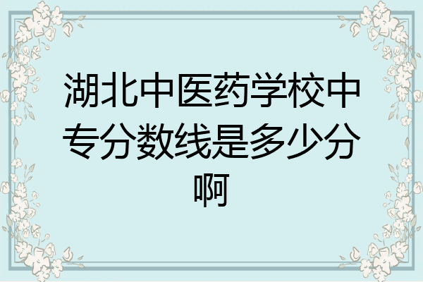 湖北中医药学校中专分数线是多少分啊