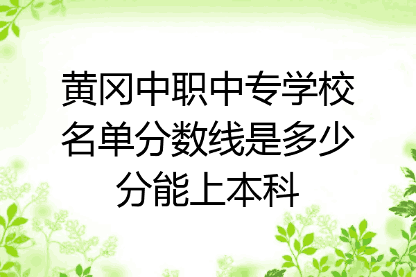黄冈中职中专学校名单分数线是多少分能上本科