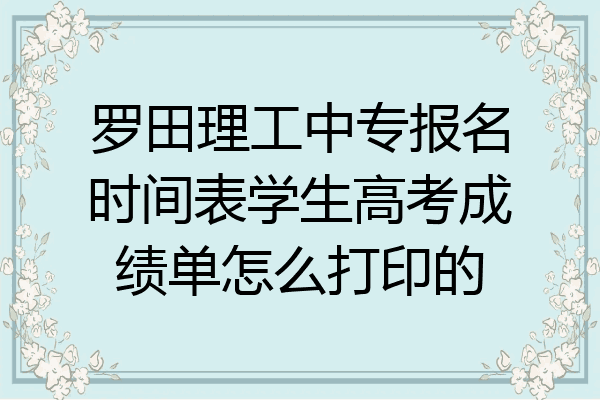 罗田理工中专报名时间表学生高考成绩单怎么打印的
