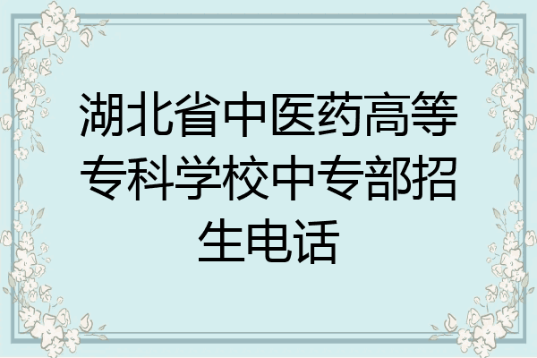 湖北省中医药高等专科学校中专部招生电话