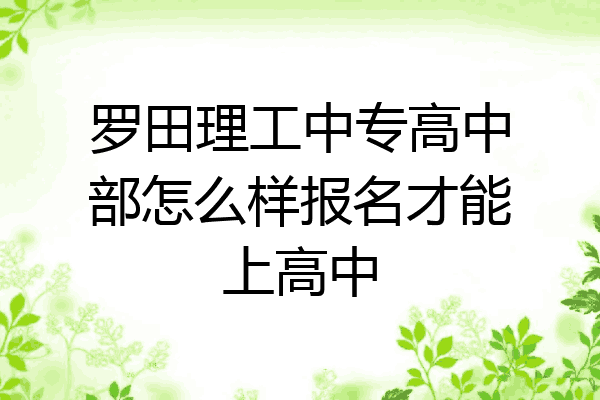 罗田理工中专高中部怎么样报名才能上高中