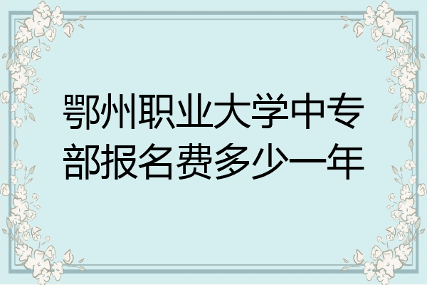 鄂州职业大学中专部报名费多少一年